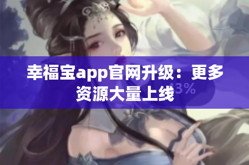 幸福宝app官网升级：更多资源大量上线