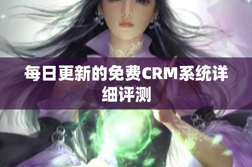 每日更新的免费CRM系统详细评测