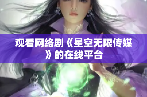 观看网络剧《星空无限传媒》的在线平台