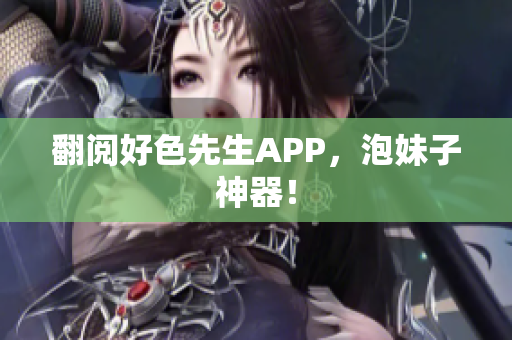 翻阅好色先生APP，泡妹子神器！