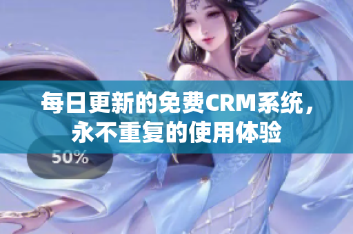 每日更新的免费CRM系统，永不重复的使用体验