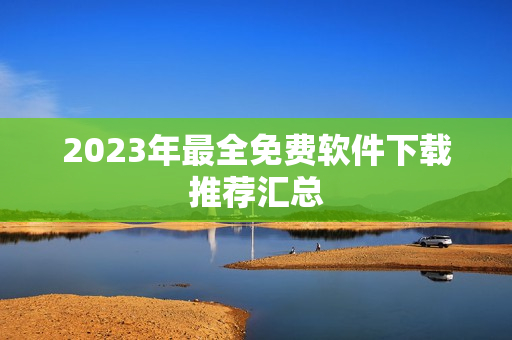 2023年最全免费软件下载推荐汇总