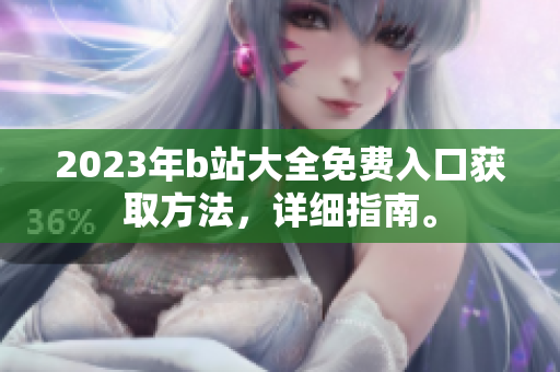 2023年b站大全免费入口获取方法，详细指南。
