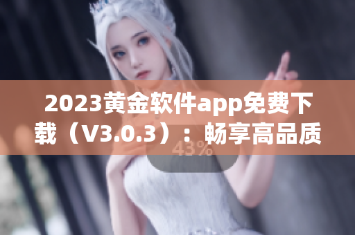 2023黄金软件app免费下载（V3.0.3）：畅享高品质的装妆体验