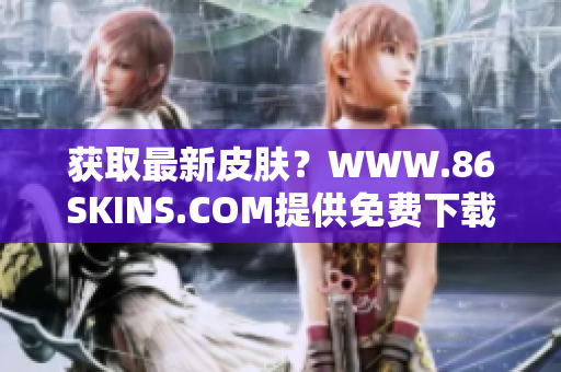 获取最新皮肤？WWW.86SKINS.COM提供免费下载！
