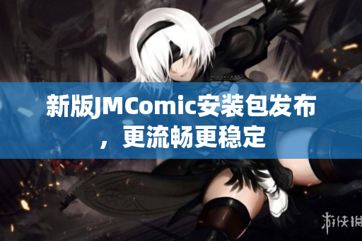 新版JMComic安装包发布，更流畅更稳定