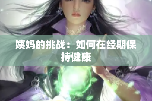 姨妈的挑战：如何在经期保持健康