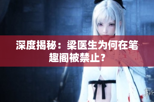 深度揭秘：梁医生为何在笔趣阁被禁止？