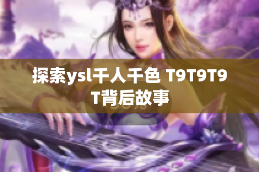探索ysl千人千色 T9T9T9T背后故事