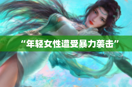 “年轻女性遭受暴力袭击”