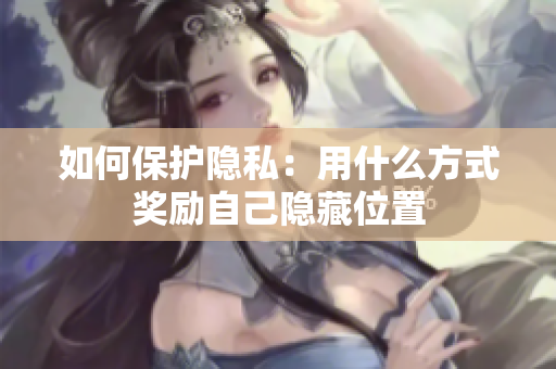 如何保护隐私：用什么方式奖励自己隐藏位置