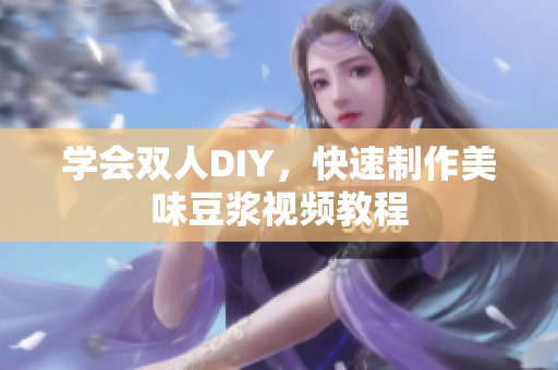 学会双人DIY，快速制作美味豆浆视频教程