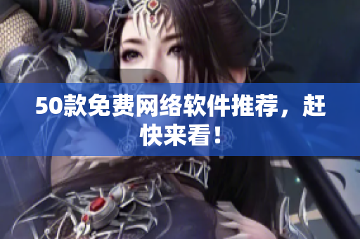 50款免费网络软件推荐，赶快来看！