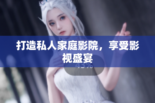 打造私人家庭影院，享受影视盛宴
