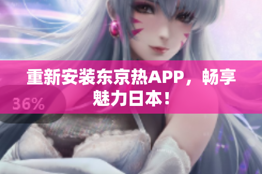 重新安装东京热APP，畅享魅力日本！