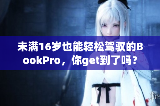 未满16岁也能轻松驾驭的BookPro，你get到了吗？