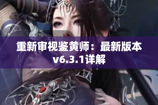 重新审视鉴黄师：最新版本v6.3.1详解