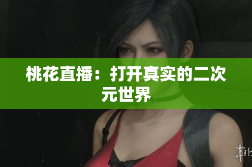 桃花直播：打开真实的二次元世界