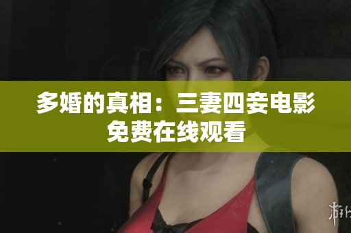 多婚的真相：三妻四妾电影免费在线观看