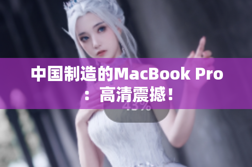 中国制造的MacBook Pro：高清震撼！