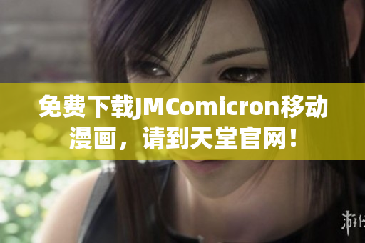 免费下载JMComicron移动漫画，请到天堂官网！