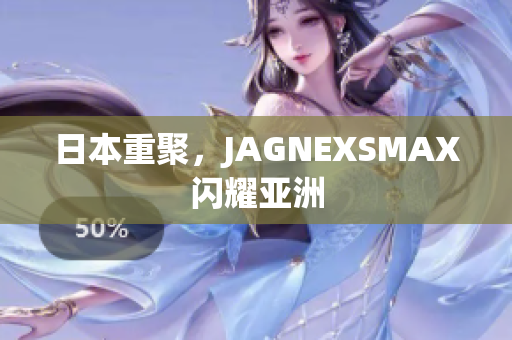 日本重聚，JAGNEXSMAX闪耀亚洲