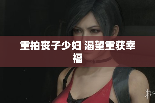 重拍丧子少妇 渴望重获幸福