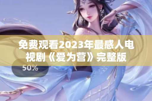 免费观看2023年最感人电视剧《爱为营》完整版