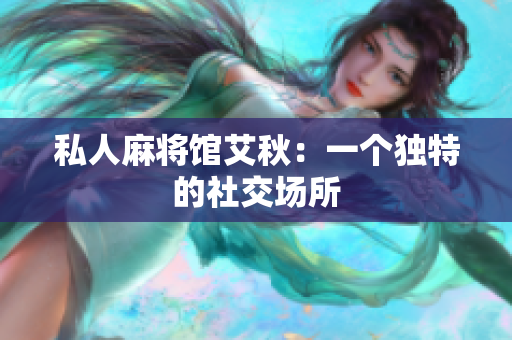 私人麻将馆艾秋：一个独特的社交场所