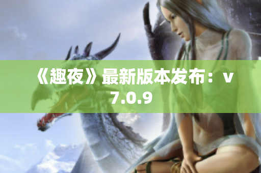 《趣夜》最新版本发布：v7.0.9