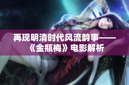 再现明清时代风流韵事——《金瓶梅》电影解析