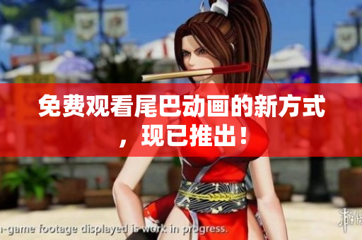 免费观看尾巴动画的新方式，现已推出！