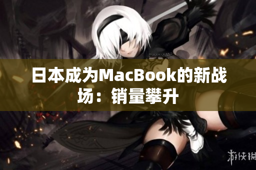 日本成为MacBook的新战场：销量攀升
