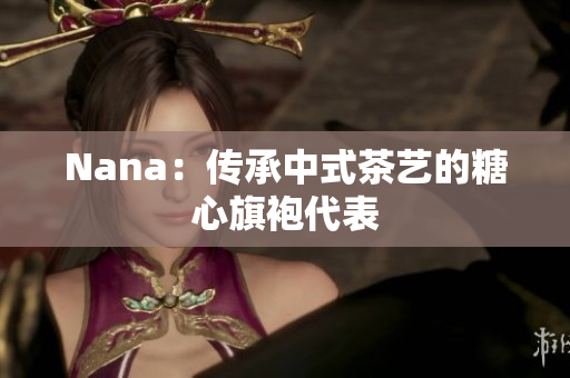 Nana：传承中式茶艺的糖心旗袍代表