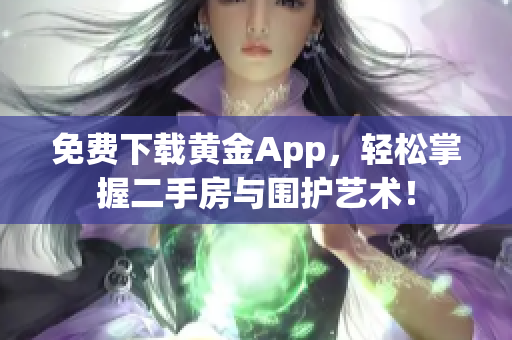 免费下载黄金App，轻松掌握二手房与围护艺术！