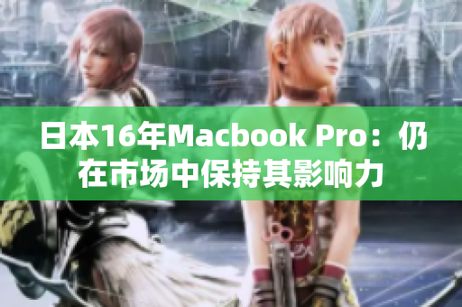 日本16年Macbook Pro：仍在市场中保持其影响力
