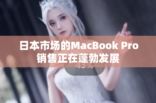 日本市场的MacBook Pro销售正在蓬勃发展
