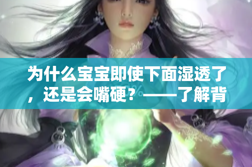 为什么宝宝即使下面湿透了，还是会嘴硬？——了解背后的原因