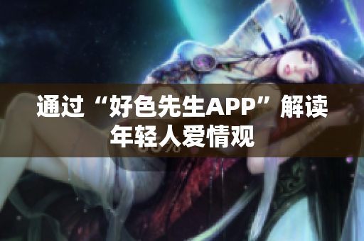 通过“好色先生APP”解读年轻人爱情观