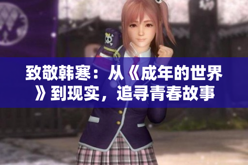 致敬韩寒：从《成年的世界》到现实，追寻青春故事