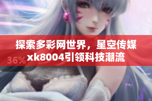 探索多彩网世界，星空传媒xk8004引领科技潮流