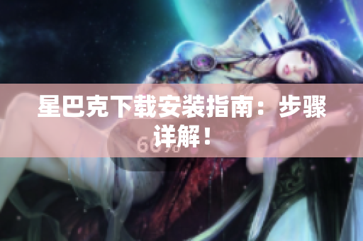 星巴克下载安装指南：步骤详解！