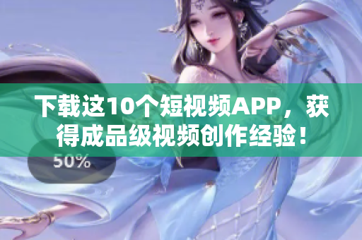 下载这10个短视频APP，获得成品级视频创作经验！