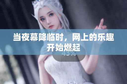 当夜幕降临时，网上的乐趣开始燃起