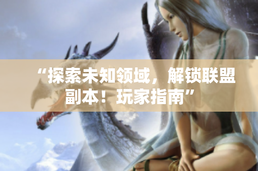 “探索未知领域，解锁联盟副本！玩家指南”