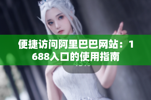 便捷访问阿里巴巴网站：1688入口的使用指南