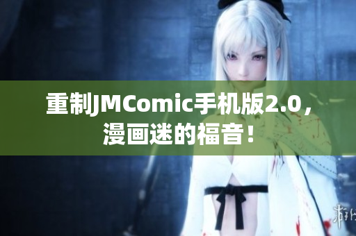 重制JMComic手机版2.0，漫画迷的福音！