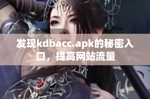 发现kdbacc.apk的秘密入口，提高网站流量