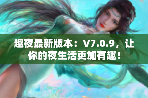 趣夜最新版本：V7.0.9，让你的夜生活更加有趣！