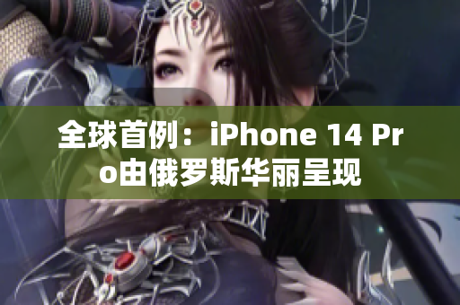 全球首例：iPhone 14 Pro由俄罗斯华丽呈现
